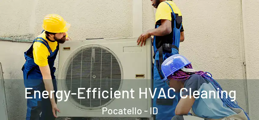  Energy-Efficient HVAC Cleaning Pocatello - ID